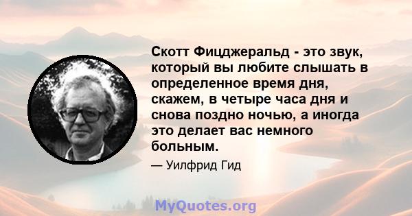 Скотт Фицджеральд - это звук, который вы любите слышать в определенное время дня, скажем, в четыре часа дня и снова поздно ночью, а иногда это делает вас немного больным.