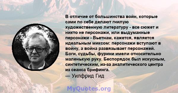 В отличие от большинства войн, которые сами по себе делают гнилую художественную литературу - все сюжет и никто не персонажи, или выдуманные персонажи - Вьетнам, кажется, является идеальным миксом: персонажи вступают в