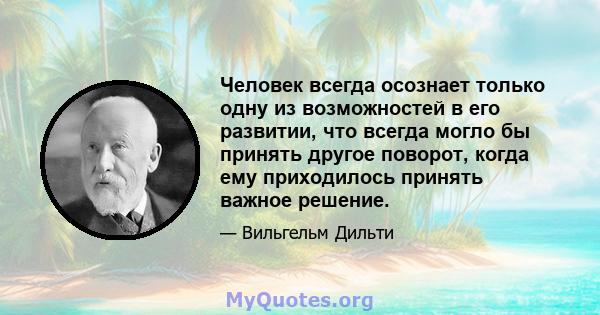 Человек всегда осознает только одну из возможностей в его развитии, что всегда могло бы принять другое поворот, когда ему приходилось принять важное решение.