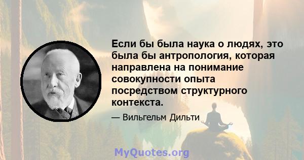 Если бы была наука о людях, это была бы антропология, которая направлена ​​на понимание совокупности опыта посредством структурного контекста.