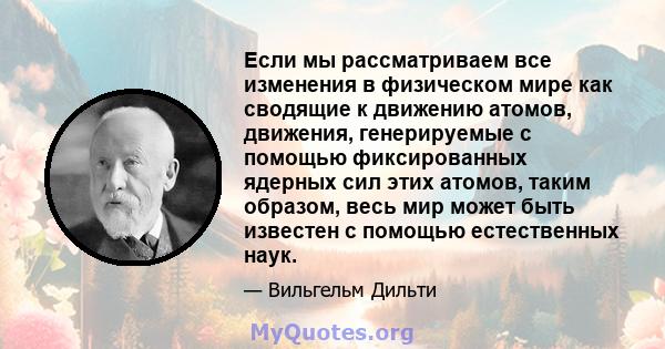 Если мы рассматриваем все изменения в физическом мире как сводящие к движению атомов, движения, генерируемые с помощью фиксированных ядерных сил этих атомов, таким образом, весь мир может быть известен с помощью