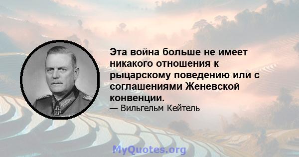 Эта война больше не имеет никакого отношения к рыцарскому поведению или с соглашениями Женевской конвенции.