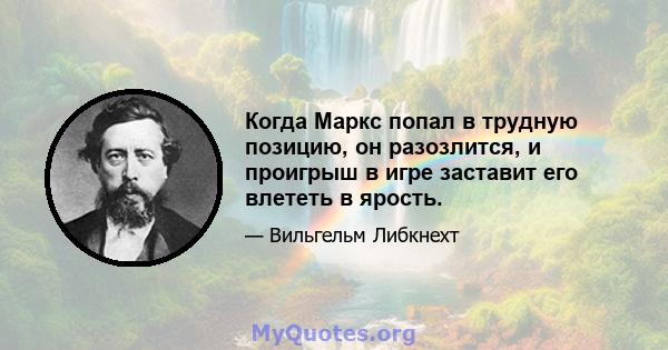 Когда Маркс попал в трудную позицию, он разозлится, и проигрыш в игре заставит его влететь в ярость.