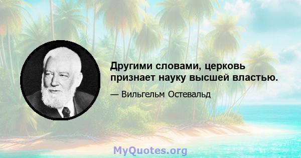 Другими словами, церковь признает науку высшей властью.