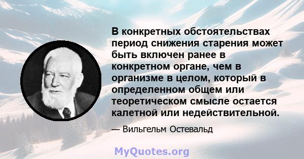 В конкретных обстоятельствах период снижения старения может быть включен ранее в конкретном органе, чем в организме в целом, который в определенном общем или теоретическом смысле остается калетной или недействительной.