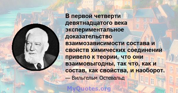 В первой четверти девятнадцатого века экспериментальное доказательство взаимозависимости состава и свойств химических соединений привело к теории, что они взаимовыгодны, так что, как и состав, как свойства, и наоборот.