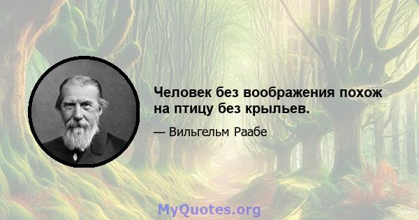 Человек без воображения похож на птицу без крыльев.