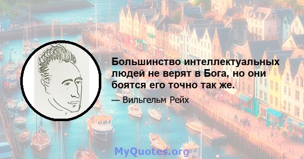 Большинство интеллектуальных людей не верят в Бога, но они боятся его точно так же.