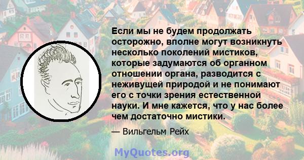 Если мы не будем продолжать осторожно, вполне могут возникнуть несколько поколений мистиков, которые задумаются об органном отношении органа, разводится с неживущей природой и не понимают его с точки зрения естественной 