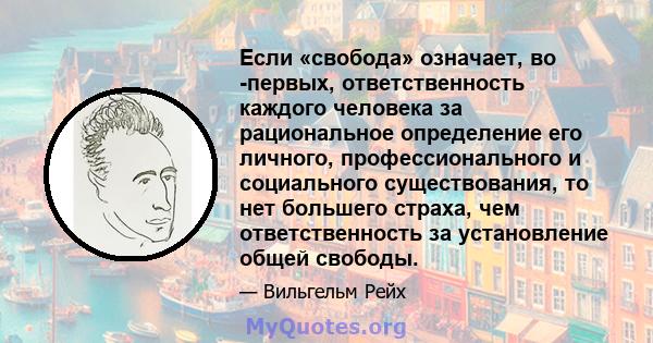 Если «свобода» означает, во -первых, ответственность каждого человека за рациональное определение его личного, профессионального и социального существования, то нет большего страха, чем ответственность за установление