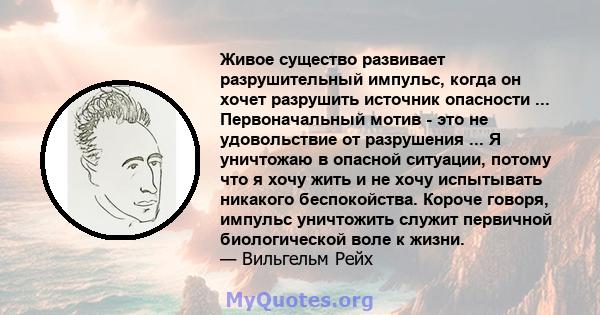 Живое существо развивает разрушительный импульс, когда он хочет разрушить источник опасности ... Первоначальный мотив - это не удовольствие от разрушения ... Я уничтожаю в опасной ситуации, потому что я хочу жить и не