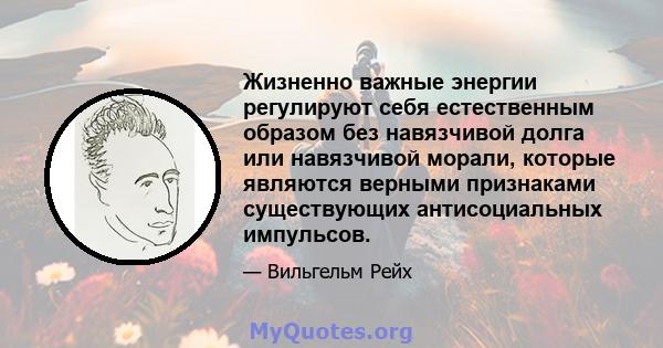 Жизненно важные энергии регулируют себя естественным образом без навязчивой долга или навязчивой морали, которые являются верными признаками существующих антисоциальных импульсов.