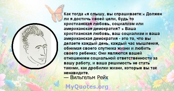 Как тогда «я слышу, вы спрашиваете:« Должен ли я достичь своей цели, будь то христианская любовь, социализм или американская демократия? » Ваша христианская любовь, ваш социализм и ваша американская демократия - это то, 