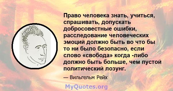 Право человека знать, учиться, спрашивать, допускать добросовестные ошибки, расследование человеческих эмоций должно быть во что бы то ни было безопасно, если слово «свобода» когда -либо должно быть больше, чем пустой