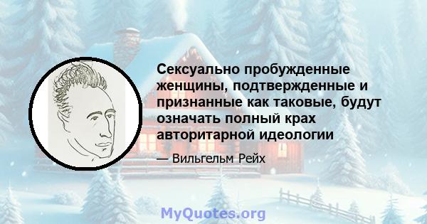 Сексуально пробужденные женщины, подтвержденные и признанные как таковые, будут означать полный крах авторитарной идеологии