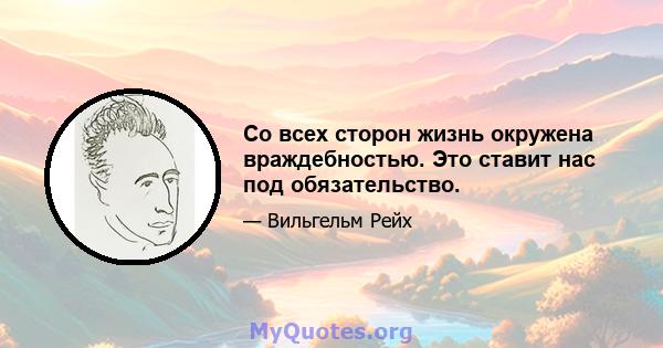 Со всех сторон жизнь окружена враждебностью. Это ставит нас под обязательство.