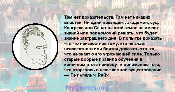 Там нет доказательств. Там нет никаких властей. Ни один президент, академия, суд, Конгресс или Сенат на этой земле не имеют знаний или полномочий решать, что будет знание завтрашнего дня. В попытке доказать что -то