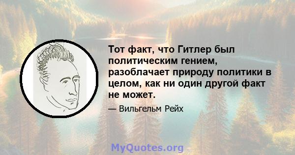 Тот факт, что Гитлер был политическим гением, разоблачает природу политики в целом, как ни один другой факт не может.