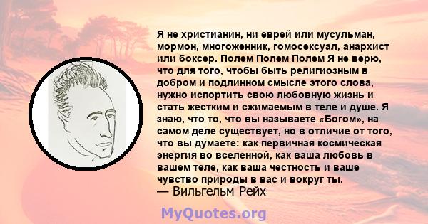 Я не христианин, ни еврей или мусульман, мормон, многоженник, гомосексуал, анархист или боксер. Полем Полем Полем Я не верю, что для того, чтобы быть религиозным в добром и подлинном смысле этого слова, нужно испортить