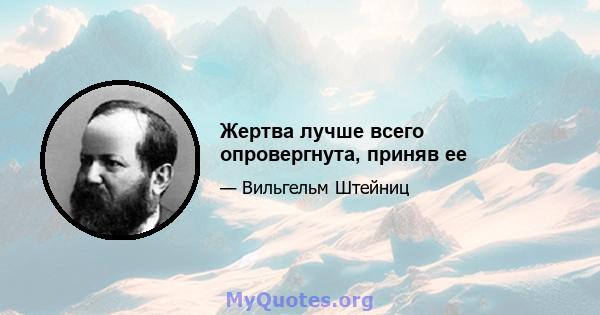 Жертва лучше всего опровергнута, приняв ее