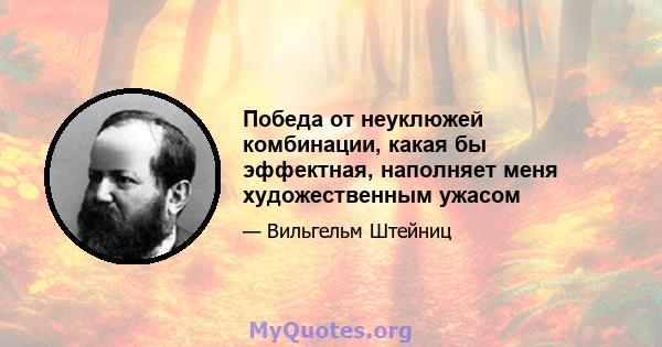 Победа от неуклюжей комбинации, какая бы эффектная, наполняет меня художественным ужасом