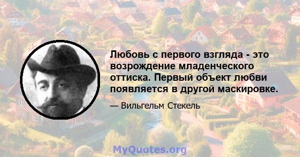 Любовь с первого взгляда - это возрождение младенческого оттиска. Первый объект любви появляется в другой маскировке.