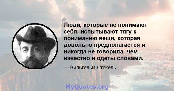 Люди, которые не понимают себя, испытывают тягу к пониманию вещи, которая довольно предполагается и никогда не говорила, чем известно и одеты словами.