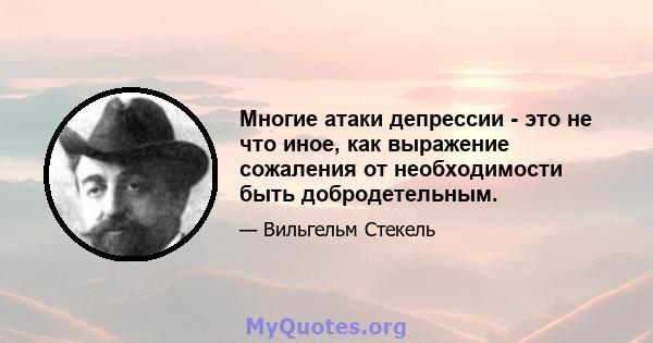 Многие атаки депрессии - это не что иное, как выражение сожаления от необходимости быть добродетельным.