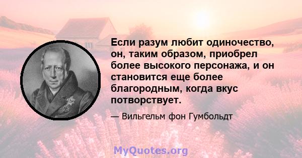 Если разум любит одиночество, он, таким образом, приобрел более высокого персонажа, и он становится еще более благородным, когда вкус потворствует.