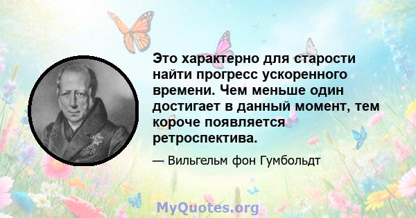 Это характерно для старости найти прогресс ускоренного времени. Чем меньше один достигает в данный момент, тем короче появляется ретроспектива.