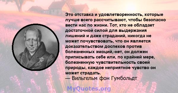 Это отставка и удовлетворенность, которые лучше всего рассчитывают, чтобы безопасно вести нас по жизни. Тот, кто не обладает достаточной силой для выдержания лишений и даже страданий, никогда не может почувствовать, что 