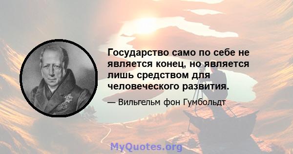 Государство само по себе не является конец, но является лишь средством для человеческого развития.