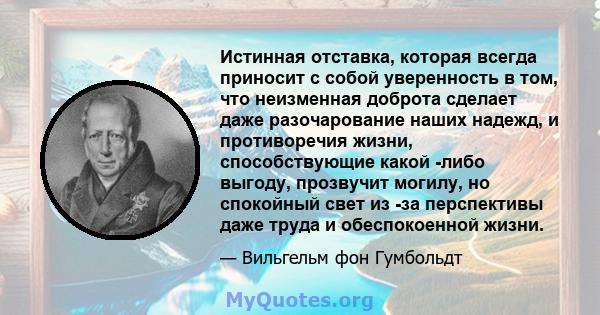 Истинная отставка, которая всегда приносит с собой уверенность в том, что неизменная доброта сделает даже разочарование наших надежд, и противоречия жизни, способствующие какой -либо выгоду, прозвучит могилу, но