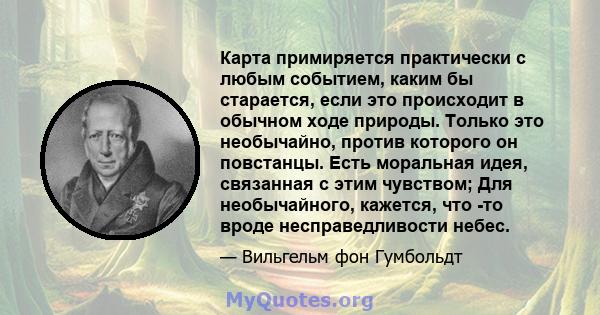 Карта примиряется практически с любым событием, каким бы старается, если это происходит в обычном ходе природы. Только это необычайно, против которого он повстанцы. Есть моральная идея, связанная с этим чувством; Для