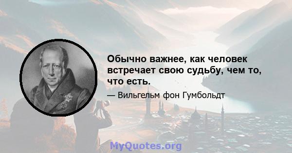 Обычно важнее, как человек встречает свою судьбу, чем то, что есть.