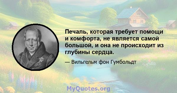 Печаль, которая требует помощи и комфорта, не является самой большой, и она не происходит из глубины сердца.