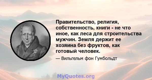 Правительство, религия, собственность, книги - не что иное, как леса для строительства мужчин. Земля держит ее хозяина без фруктов, как готовый человек.