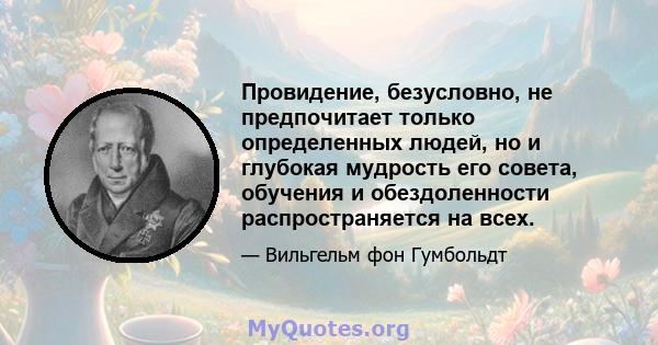 Провидение, безусловно, не предпочитает только определенных людей, но и глубокая мудрость его совета, обучения и обездоленности распространяется на всех.