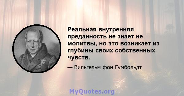 Реальная внутренняя преданность не знает не молитвы, но это возникает из глубины своих собственных чувств.