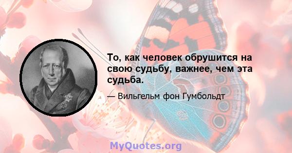 То, как человек обрушится на свою судьбу, важнее, чем эта судьба.