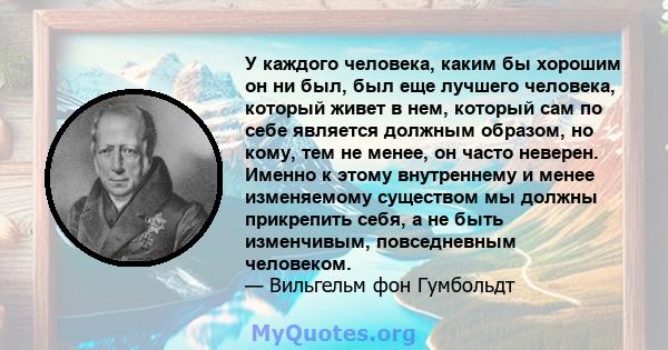 У каждого человека, каким бы хорошим он ни был, был еще лучшего человека, который живет в нем, который сам по себе является должным образом, но кому, тем не менее, он часто неверен. Именно к этому внутреннему и менее