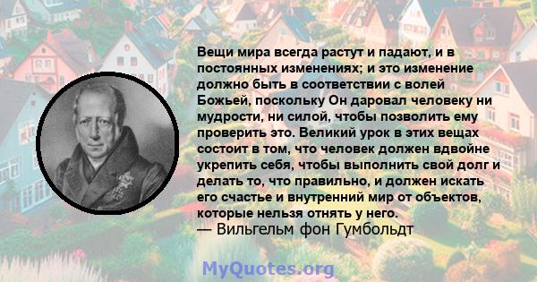 Вещи мира всегда растут и падают, и в постоянных изменениях; и это изменение должно быть в соответствии с волей Божьей, поскольку Он даровал человеку ни мудрости, ни силой, чтобы позволить ему проверить это. Великий