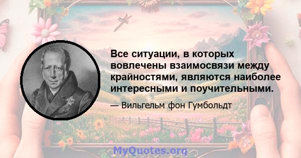 Все ситуации, в которых вовлечены взаимосвязи между крайностями, являются наиболее интересными и поучительными.