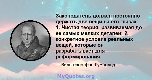 Законодатель должен постоянно держать две вещи на его глазах: 1. Чистая теория, развиваемая до ее самых мелких деталей; 2. конкретное условие реальных вещей, которые он разрабатывает для реформирования.