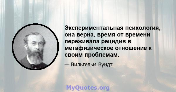 Экспериментальная психология, она верна, время от времени переживала рецидив в метафизическое отношение к своим проблемам.