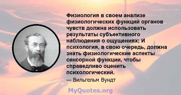 Физиология в своем анализе физиологических функций органов чувств должна использовать результаты субъективного наблюдения о ощущениях; И психология, в свою очередь, должна знать физиологические аспекты сенсорной