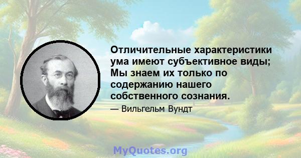 Отличительные характеристики ума имеют субъективное виды; Мы знаем их только по содержанию нашего собственного сознания.