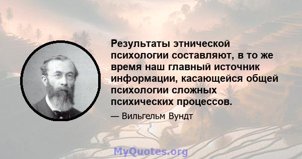 Результаты этнической психологии составляют, в то же время наш главный источник информации, касающейся общей психологии сложных психических процессов.