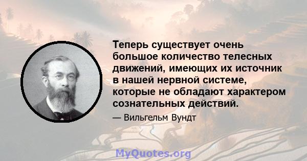 Теперь существует очень большое количество телесных движений, имеющих их источник в нашей нервной системе, которые не обладают характером сознательных действий.