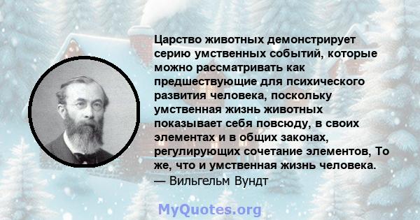 Царство животных демонстрирует серию умственных событий, которые можно рассматривать как предшествующие для психического развития человека, поскольку умственная жизнь животных показывает себя повсюду, в своих элементах